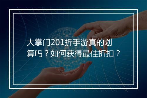 大掌门201折手游真的划算吗？如何获得最佳折扣？