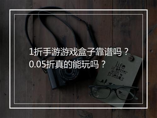 1折手游游戏盒子靠谱吗?0.05折真的能玩吗?