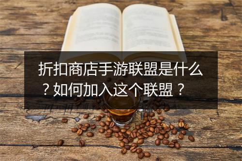 折扣商店手游联盟是什么？如何加入这个联盟？