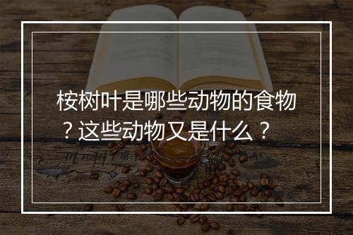 桉树叶是哪些动物的食物？这些动物又是什么？