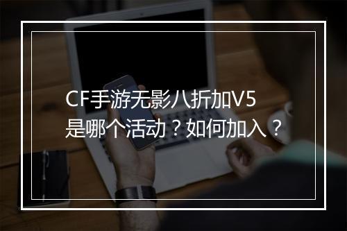 CF手游无影八折加V5是哪个活动？如何加入？