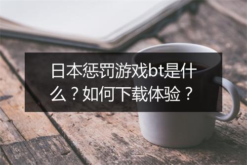 日本惩罚游戏bt是什么?如何下载体验?
