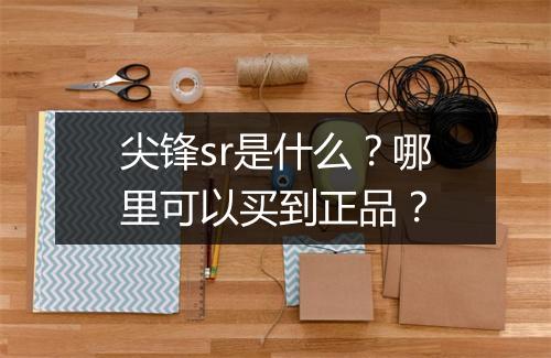尖锋sr是什么？哪里可以买到正品？