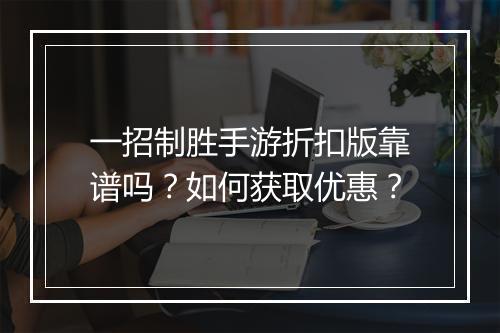 一招制胜手游折扣版靠谱吗？如何获取优惠？