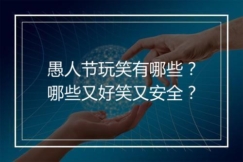 愚人节玩笑有哪些？哪些又好笑又安全？