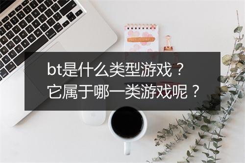 bt是什么类型游戏？它属于哪一类游戏呢？