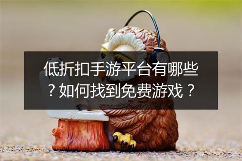 低折扣手游平台有哪些？如何找到免费游戏？