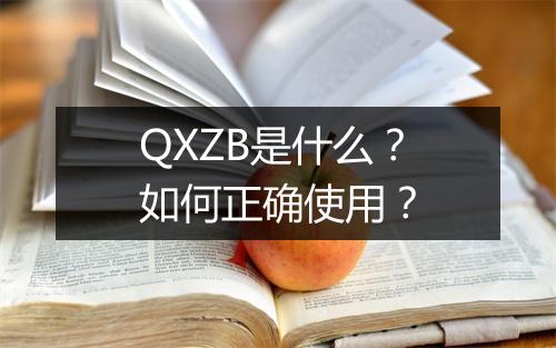 QXZB是什么？如何正确使用？
