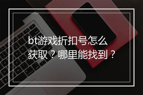 bt游戏折扣号怎么获取?哪里能找到?