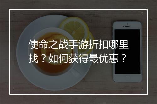 使命之战手游折扣哪里找？如何获得最优惠？