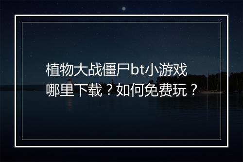 植物大战僵尸bt小游戏哪里下载？如何免费玩？