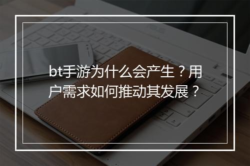 bt手游为什么会产生?用户需求如何推动其发展?