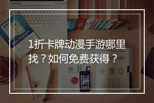 1折卡牌动漫手游哪里找？如何免费获得？