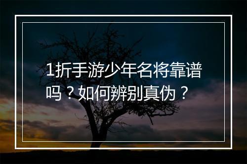 1折手游少年名将靠谱吗？如何辨别真伪？