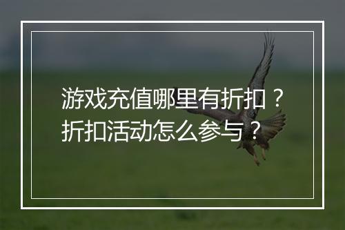 游戏充值哪里有折扣？折扣活动怎么参与？