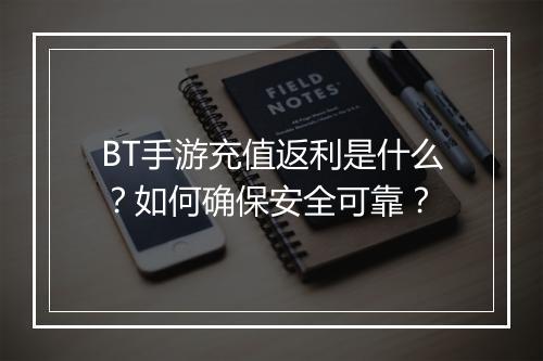 BT手游充值返利是什么？如何确保安全可靠？