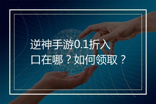 逆神手游0.1折入口在哪?如何领取?