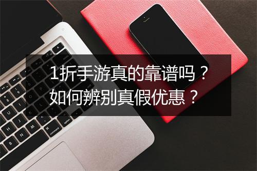 1折手游真的靠谱吗？如何辨别真假优惠？