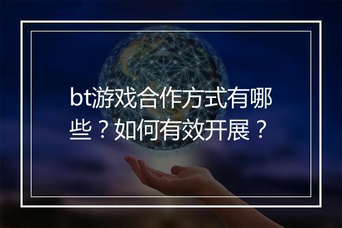 bt游戏合作方式有哪些？如何有效开展？