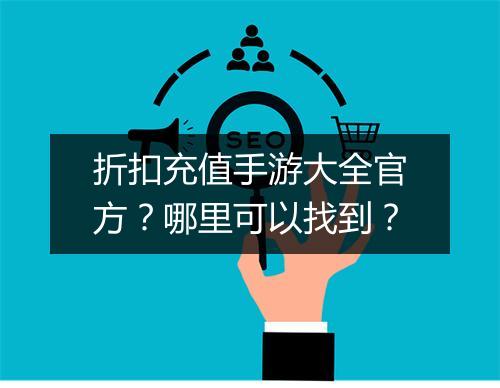 折扣充值手游大全官方？哪里可以找到？