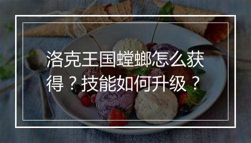 洛克王国螳螂怎么获得?技能如何升级?