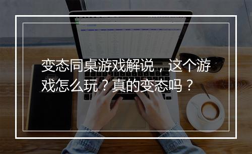 变态同桌游戏解说,这个游戏怎么玩?真的变态吗?