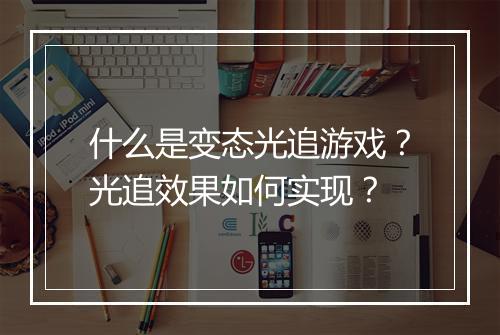 什么是变态光追游戏？光追效果如何实现？