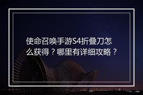 使命召唤手游S4折叠刀怎么获得？哪里有详细攻略？