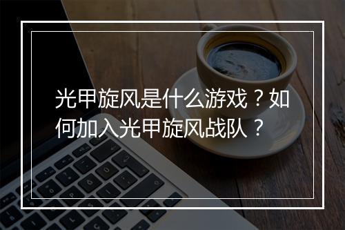 光甲旋风是什么游戏?如何加入光甲旋风战队?