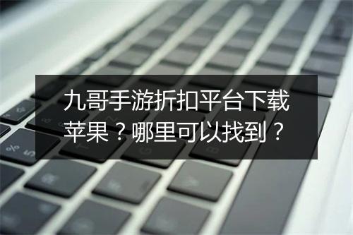 九哥手游折扣平台下载苹果？哪里可以找到？