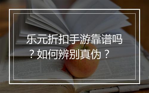 乐元折扣手游靠谱吗？如何辨别真伪？