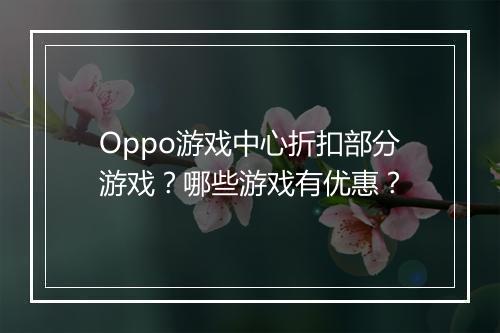 Oppo游戏中心折扣部分游戏？哪些游戏有优惠？