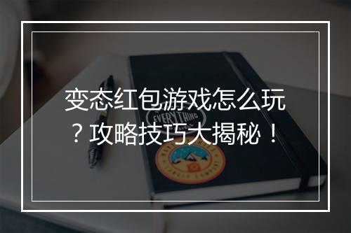 变态红包游戏怎么玩？攻略技巧大揭秘！