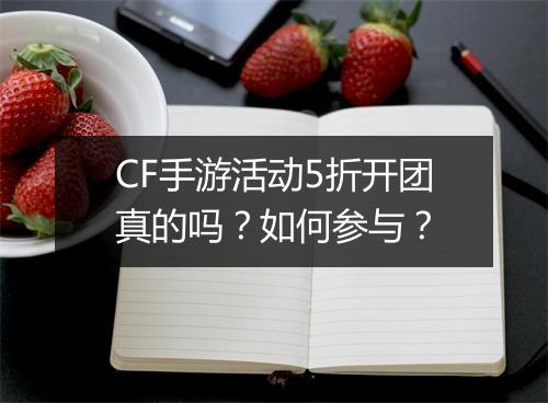 CF手游活动5折开团真的吗？如何参与？