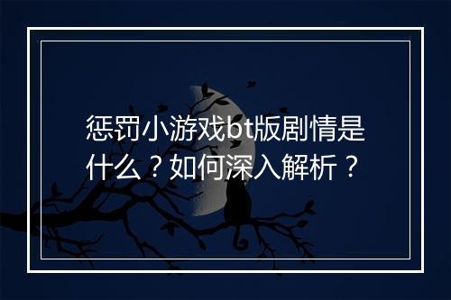 惩罚小游戏bt版剧情是什么？如何深入解析？