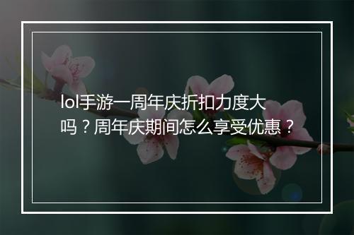 lol手游一周年庆折扣力度大吗?周年庆期间怎么享受优惠?