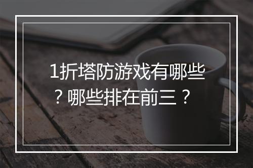 1折塔防游戏有哪些?哪些排在前三?