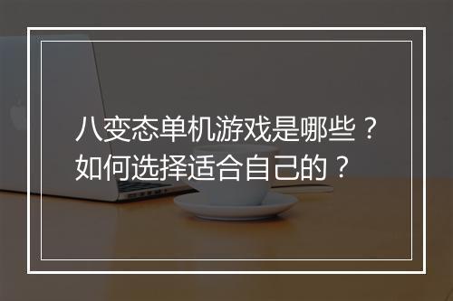 八变态单机游戏是哪些？如何选择适合自己的？