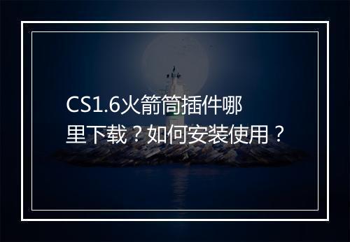 CS1.6火箭筒插件哪里下载？如何安装使用？