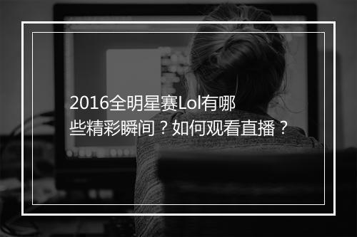 2016全明星赛Lol有哪些精彩瞬间？如何观看直播？