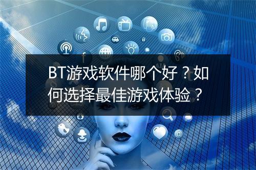 BT游戏软件哪个好？如何选择最佳游戏体验？