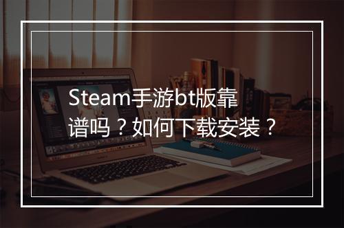 Steam手游bt版靠谱吗？如何下载安装？