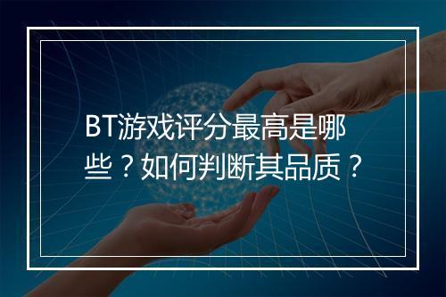 BT游戏评分最高是哪些？如何判断其品质？