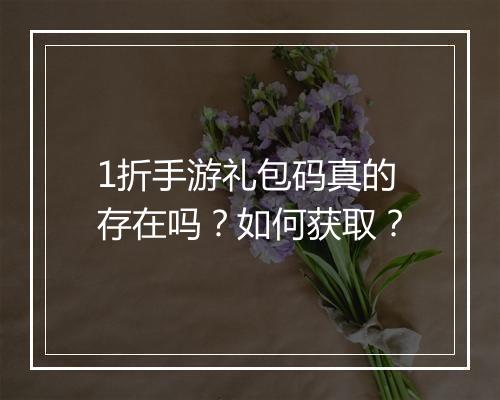 1折手游礼包码真的存在吗?如何获取?