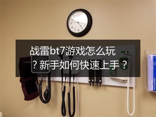 战雷bt7游戏怎么玩?新手如何快速上手?