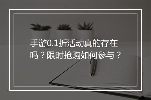 手游0.1折活动真的存在吗？限时抢购如何参与？