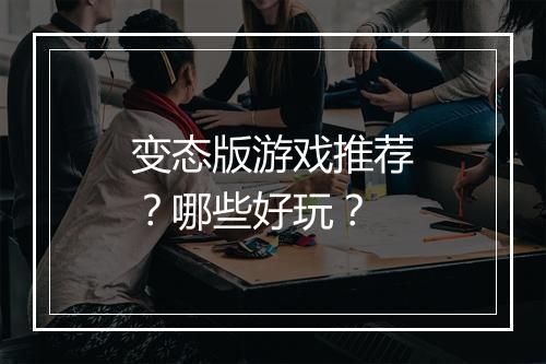 变态版游戏推荐?哪些好玩?