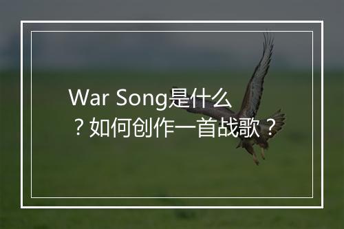 War Song是什么？如何创作一首战歌？