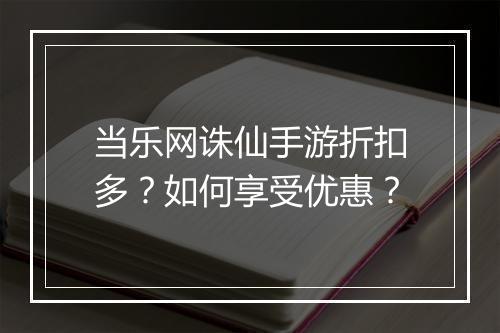 当乐网诛仙手游折扣多?如何享受优惠?