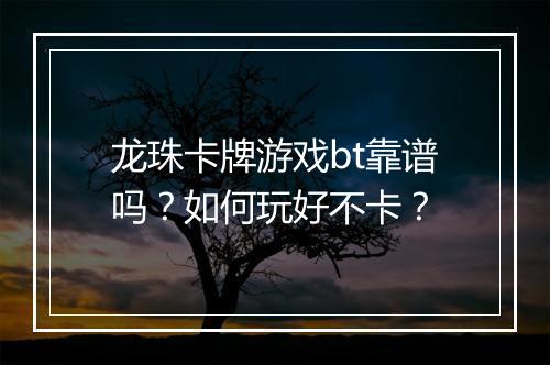 龙珠卡牌游戏bt靠谱吗?如何玩好不卡?